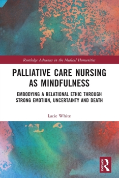 Paperback Palliative Care Nursing as Mindfulness: Embodying a Relational Ethic through Strong Emotion, Uncertainty and Death Book
