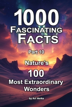 1000 Fascinating Facts - Part 10: Nature’s 100 Most Extraordinary Wonders