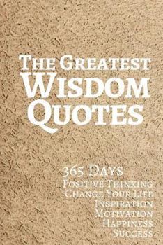 Paperback The Greatest Wisdom Quotes: 365 Days Positive Thinking Change Your Life Inspiration Motivation Happiness Success 6x9 Inches Book