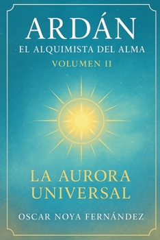 ARDAN: EL ALQUIMISTA DEL ALMA: LA AURORA UNIVERSAL (Spanish Edition)