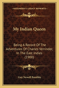 My Indian Queen: Being A Record Of The Adventures Of Charles Verrinder, In The East Indies