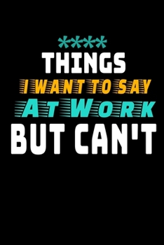 Things I Want To Say At Work But I Can't: Funny Blank Lined Journal : Perfect For Office Environment.