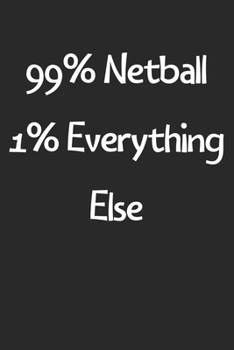 99% Netball 1% Everything Else: Lined Journal, 120 Pages, 6 x 9, Funny Netball Gift Idea, Black Matte Finish (99% Netball 1% Everything Else Journal)