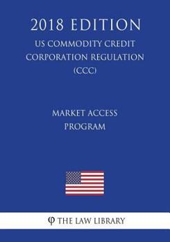 Paperback Market Access Program (US Commodity Credit Corporation Regulation) (CCC) (2018 Edition) Book