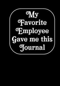 My Favorite Employee Gave Me This Journal: Funny Gag Gift Work, Boss journal, Colleague, Employee, HR, Office Journal Meeting Notebook (employee appreciation gifts)