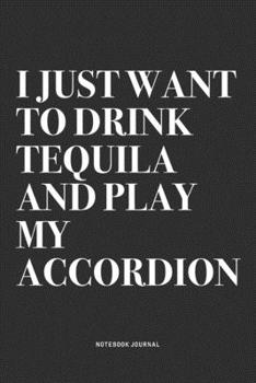 Paperback I Just Want To Drink Tequila And Play My Accordion: A 6x9 Inch Notebook Journal Diary With A Bold Text Font Slogan On A Matte Cover and 120 Blank Line Book