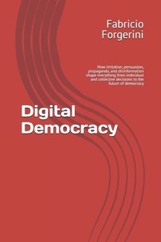 Digital Democracy: How imitation, persuasion, propaganda, and disinformation shape everything from individual and collective decisions to the future of democracy.