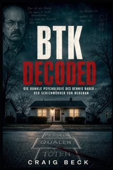 BTK Decoded: Die dunkle Psychologie des Dennis Rader – Der Serienmörder von nebenan (German Edition)