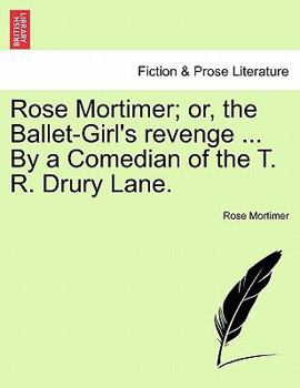 Rose Mortimer; or, the Ballet-Girl's revenge ... By a Comedian of the T. R. Drury Lane.