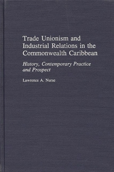 Hardcover Trade Unionism and Industrial Relations in the Commonwealth Caribbean: History, Contemporary Practice and Prospect Book