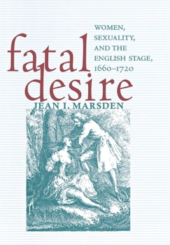 Fatal Desire: Women, Sexuality, and the English Stage, 16601720