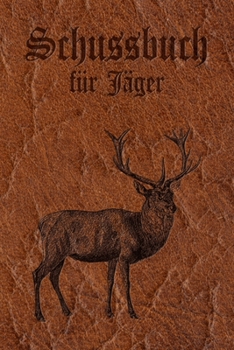 Schussbuch für Jäger: Jagdtagebuch für alle Jäger, Jägerinnen, Jagdpächter, Förster, Sportschützen. Perfekt als Geschenk oder Geschenkidee zum ... Wild, Softcover Lederoptik (German Edition)
