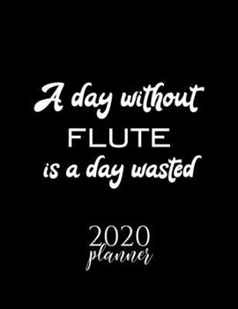A Day Without Flute Is A Day Wasted 2020 Planner: Nice 2020 Calendar for Flute Fan | Christmas Gift Idea Flute Theme | Flute Lover Journal for 2020 | 120 pages 8.5x11 inches