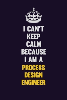 I Can't Keep Calm Because I Am A Process Design Engineer: Motivational and inspirational career blank lined gift notebook with matte finish
