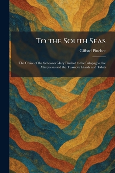 To the South Seas: The Cruise of the Schooner Mary Pinchot to the Galapagos, the Marquesas and the Tuamotu Islands and Tahiti