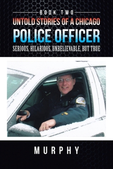 Untold Stories of a Chicago Police Officer: Serious, Hilarious, Unbelievable, But True