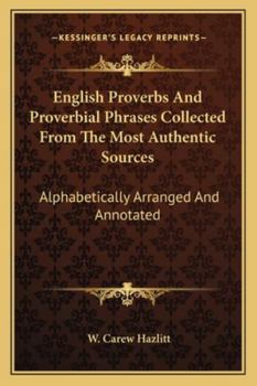 English Proverbs and Proverbial Phrases Collected From the Most Authentic Sources: Alphabetically Arranged and Annotated, With Much Matter Not Previously Published