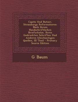 Capito Und Butzer, Strassburgs Reformatoren: Nach Ihrem Handschriftlichen Briefschatze, Ihren Gedruckten Schriften Und Anderen Gleichzeitigen Quellen,