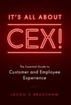 It's All about CEX!: The Essential Guide to Customer and Employee Experience