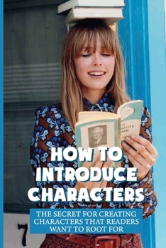 Paperback How To Introduce Characters: The Secret For Creating Characters That Readers Want To Root For: Things Your Characters Need Book