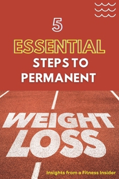 Paperback 5 Essential Steps to Permanent Weight Loss: Insights from a Fitness Insider: Your Guide to Sustainable Weight Loss from a Pro Book