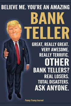 Paperback Funny Trump Journal - Believe Me. You're An Amazing Bank Teller Great, Really Great. Very Awesome. Really Terrific. Other Bank Tellers? Total Disaster Book