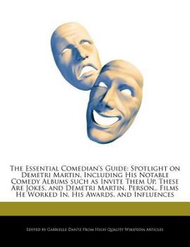 The Essential Comedian's Guide : Spotlight on Demetri Martin, Including His Notable Comedy Albums Such As Invite Them up, These Are Jokes, and Demetri