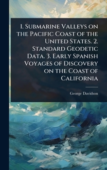 Hardcover 1. Submarine Valleys on the Pacific Coast of the United States. 2. Standard Geodetic Data. 3. Early Spanish Voyages of Discovery on the Coast of Calif Book