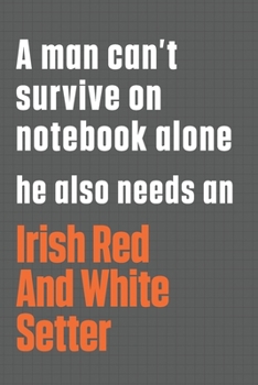 A man can't survive on notebook alone he also needs an Irish Red And White Setter: For Irish Red And White Setter Dog Fans
