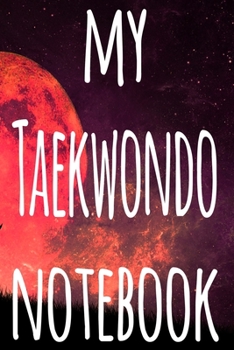 My Taekwondo Notebook: The perfect way to record your martial arts progression - 6x9 119 page lined journal!