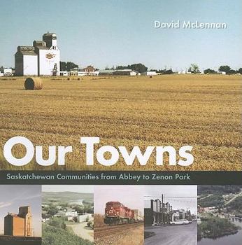 Paperback Our Towns: Saskatchewan Communities from Abbey to Zenon Park Book