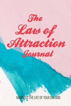 The Law of Attraction Journal: Manifest the Life of Your Dreams: Journal and Workbook with a 5-Step LOA Manifesting Technique, Set Intents, Log Statements And Gratitude, - Manifest Your Dreams