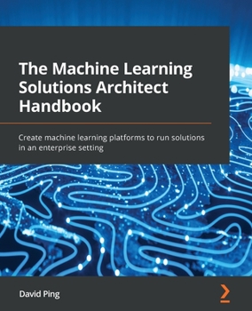 Paperback The Machine Learning Solutions Architect Handbook: Create machine learning platforms to run solutions in an enterprise setting Book