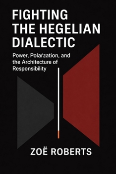 Paperback Fighting the Hegelian Dialectic: Power, Polarization, and the Architecture of Responsibility Book