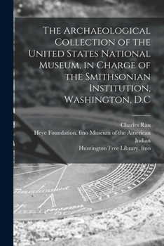 The Archaeological Collection of the United States National Museum, in Charge of the Smithsonian Institution, Washington, D.C