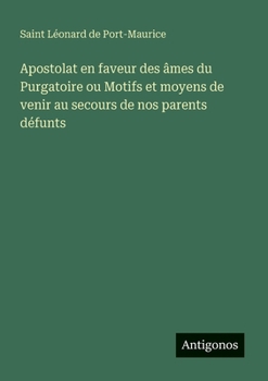 Apostolat en faveur des âmes du Purgatoire ou Motifs et moyens de venir au secours de nos parents défunts