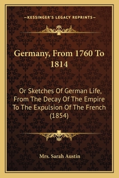 Germany, From 1760 To 1814: Or Sketches Of German Life, From The Decay Of The Empire To The Expulsion Of The French