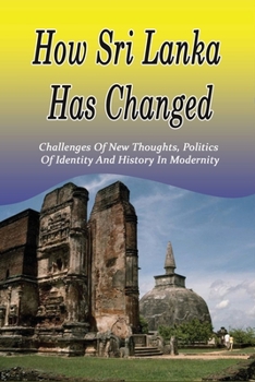 Paperback How Sri Lanka Has Changed: Challenges Of New Thoughts, Politics of Identity and History in Modernity: The Political Situation In Modern Sri Lanka Book