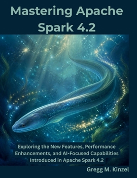 Paperback Mastering Apache Spark 4.2: Exploring the New Features, Performance Enhancements, and AI-Focused Capabilities Introduced in Apache Spark 4.2 Book