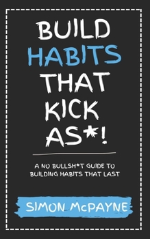 Paperback Build Habits That Kick As*!: A No Bullsh*t Guide to Building Habits That Last Book