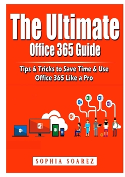 Paperback The Ultimate Office 365 Guide: Tips & Tricks to Save Time & Use Office 365 Like a Pro Book