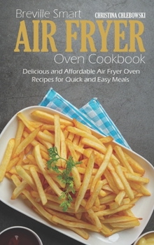 Breville Smart Air Fryer Oven Cookbook: Delicious and Affordable Air Fryer Oven Recipes for Quick and Easy Meals