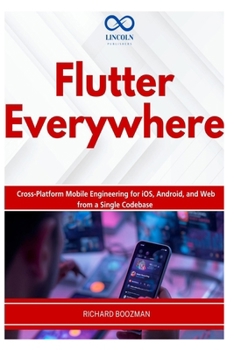 Flutter Everywhere: Cross-Platform Mobile Engineering for iOS, Android, and Web from a Single Codebase