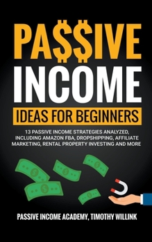 Paperback Passive Income Ideas for Beginners: 13 Passive Income Strategies Analyzed, Including Amazon FBA, Dropshipping, Affiliate Marketing, Rental Property In Book