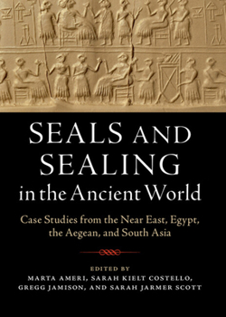 Seals and Sealing in the Ancient World: Case Studies from the Near East, Egypt, the Aegean, and South Asia