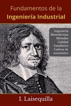 Fundamentos de la Ingeniería Industrial - Ingeniería, Manufactura, Métodos, Calidad, Estadística, Cadena de Suministro