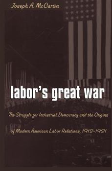 Paperback Labor's Great War: The Struggle for Industrial Democracy and the Origins of Modern American Labor Relations, 1912-1921 Book