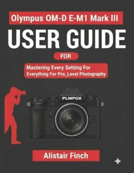 OM-DE MI Mark III User Guide: Mastering Every Setting For Pro_Level Photography