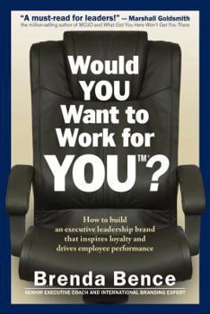 Hardcover Would You Want to Work for You?: How to Build an Executive Leadership Brand That Inspires Loyalty and Drives Employee Performance Book