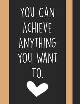 Paperback You Can Achieve Anything You Want To: College Ruled Journal, Inspirational quote notebook for school College Home Work And Everyday Use, Perfect Gift Book